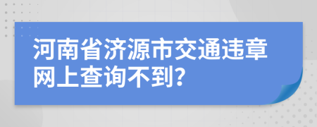 河南省济源市交通违章网上查询不到？