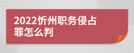 2022忻州职务侵占罪怎么判