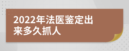 2022年法医鉴定出来多久抓人