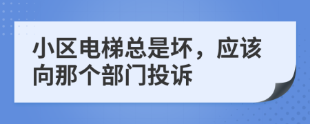 小区电梯总是坏，应该向那个部门投诉