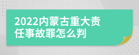 2022内蒙古重大责任事故罪怎么判