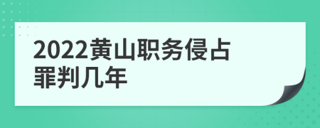 2022黄山职务侵占罪判几年