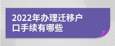 2022年办理迁移户口手续有哪些