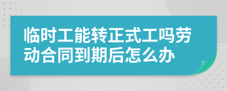 临时工能转正式工吗劳动合同到期后怎么办