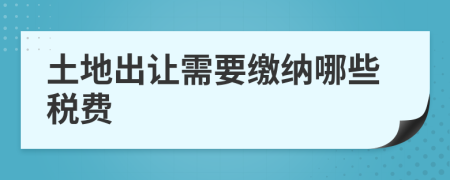 土地出让需要缴纳哪些税费