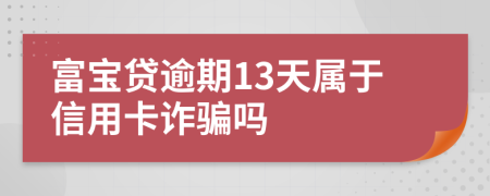 富宝贷逾期13天属于信用卡诈骗吗