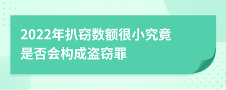 2022年扒窃数额很小究竟是否会构成盗窃罪