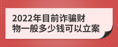 2022年目前诈骗财物一般多少钱可以立案