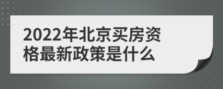 2022年北京买房资格最新政策是什么