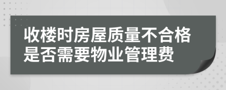 收楼时房屋质量不合格是否需要物业管理费