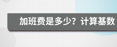 加班费是多少？计算基数