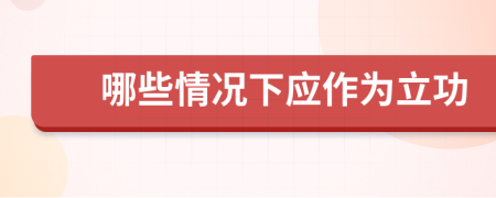 哪些情况下应作为立功