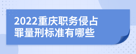 2022重庆职务侵占罪量刑标准有哪些