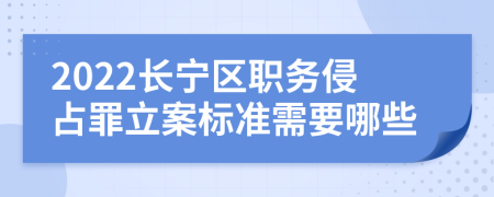 2022长宁区职务侵占罪立案标准需要哪些