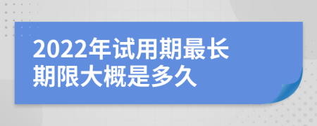2022年试用期最长期限大概是多久