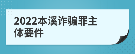 2022本溪诈骗罪主体要件