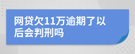 网贷欠11万逾期了以后会判刑吗