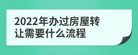 2022年办过房屋转让需要什么流程