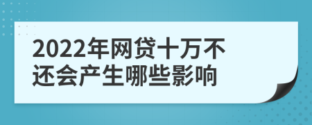 2022年网贷十万不还会产生哪些影响