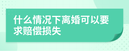 什么情况下离婚可以要求赔偿损失