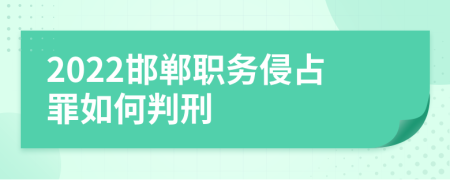 2022邯郸职务侵占罪如何判刑