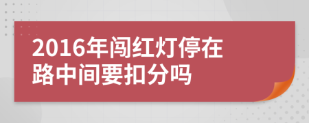 2016年闯红灯停在路中间要扣分吗