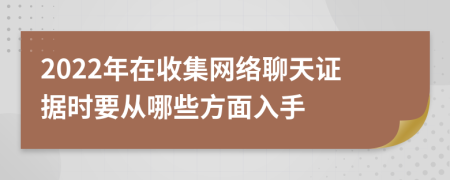 2022年在收集网络聊天证据时要从哪些方面入手