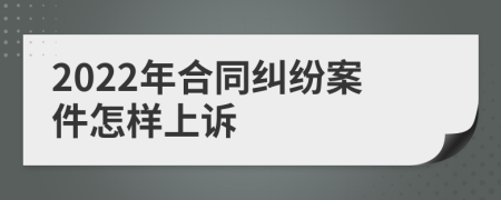 2022年合同纠纷案件怎样上诉