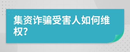 集资诈骗受害人如何维权？