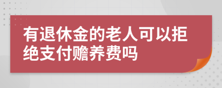 有退休金的老人可以拒绝支付赡养费吗