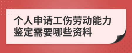 个人申请工伤劳动能力鉴定需要哪些资料