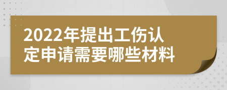 2022年提出工伤认定申请需要哪些材料