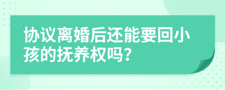 协议离婚后还能要回小孩的抚养权吗？