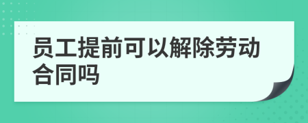 员工提前可以解除劳动合同吗