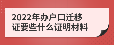 2022年办户口迁移证要些什么证明材料