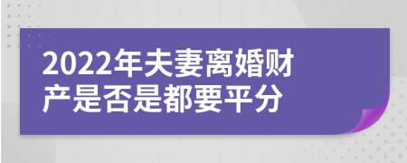 2022年夫妻离婚财产是否是都要平分