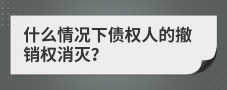 什么情况下债权人的撤销权消灭？