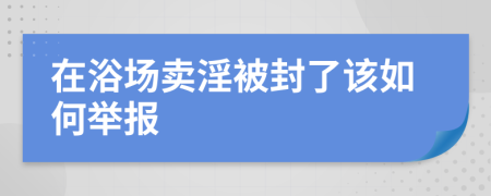 在浴场卖淫被封了该如何举报