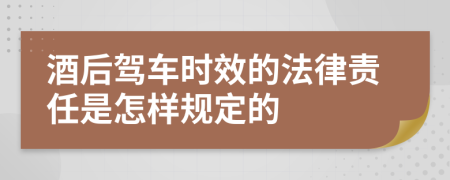 酒后驾车时效的法律责任是怎样规定的
