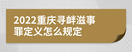 2022重庆寻衅滋事罪定义怎么规定