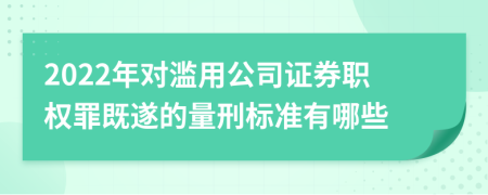 2022年对滥用公司证券职权罪既遂的量刑标准有哪些