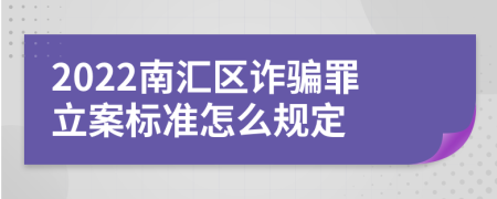 2022南汇区诈骗罪立案标准怎么规定