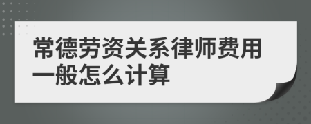 常德劳资关系律师费用一般怎么计算