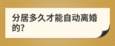 分居多久才能自动离婚的?