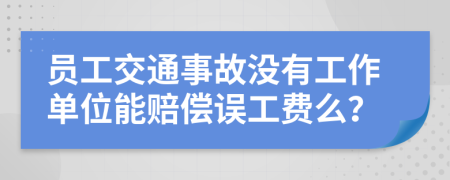 员工交通事故没有工作单位能赔偿误工费么？