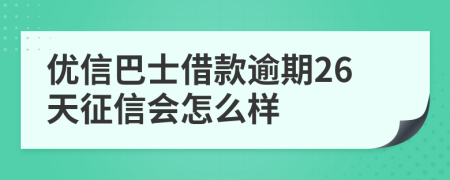 优信巴士借款逾期26天征信会怎么样