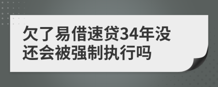 欠了易借速贷34年没还会被强制执行吗