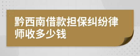 黔西南借款担保纠纷律师收多少钱