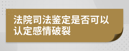 法院司法鉴定是否可以认定感情破裂