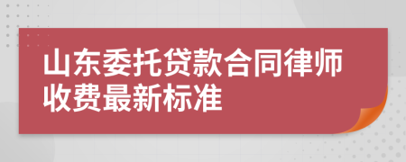 山东委托贷款合同律师收费最新标准